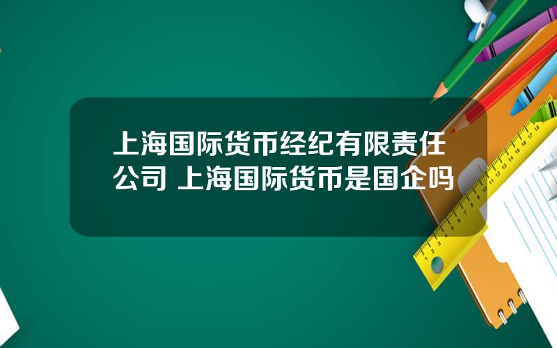 上海国际货币经纪有限责任公司 上海国际货币是国企吗